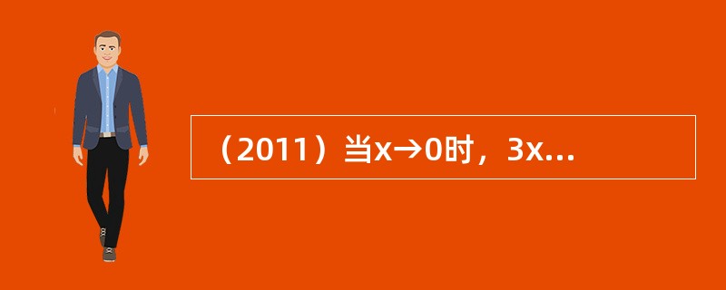 （2011）当x→0时，3x-1是x的：（）