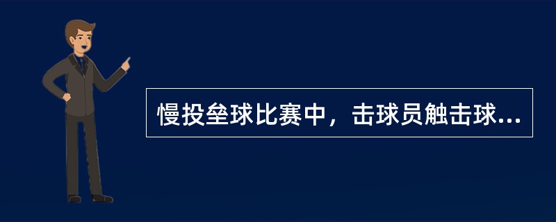 慢投垒球比赛中，击球员触击球、砍击球、第三击挥击界外球，都判出局。