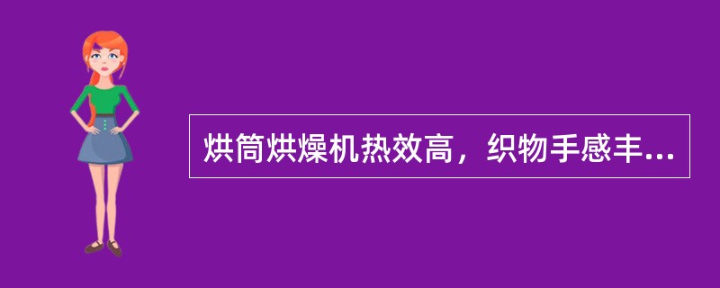 烘筒烘燥机热效高，织物手感丰满。