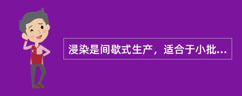 浸染是间歇式生产，适合于小批量多品种的生产。