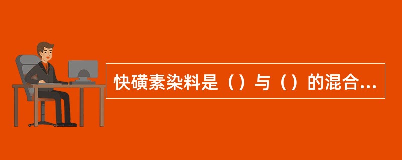 快磺素染料是（）与（）的混合物。