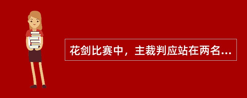 花剑比赛中，主裁判应站在两名运动员之间离场地一定距离的地方，并随运动员移动，以便