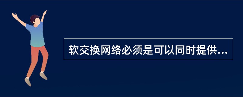 软交换网络必须是可以同时提供语音、数据、多媒体等多种业务的综合性的全开放的网络平