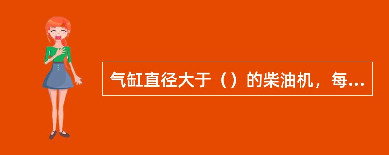 气缸直径大于（）的柴油机，每个缸盖上应装有安全阀。