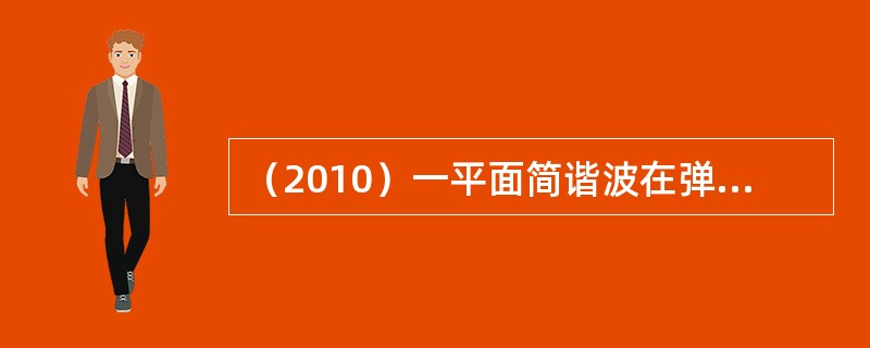 （2010）一平面简谐波在弹性媒质中传播时，某一时刻在传播方向上一质元恰好处在负