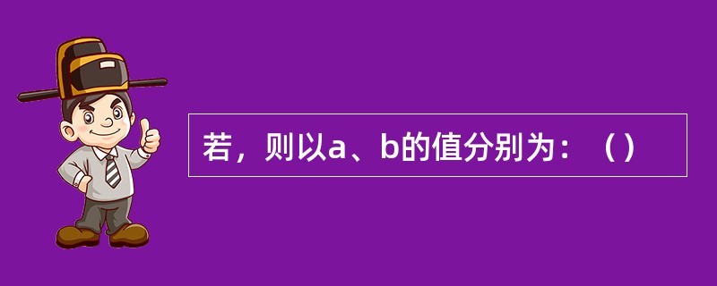 若，则以a、b的值分别为：（）