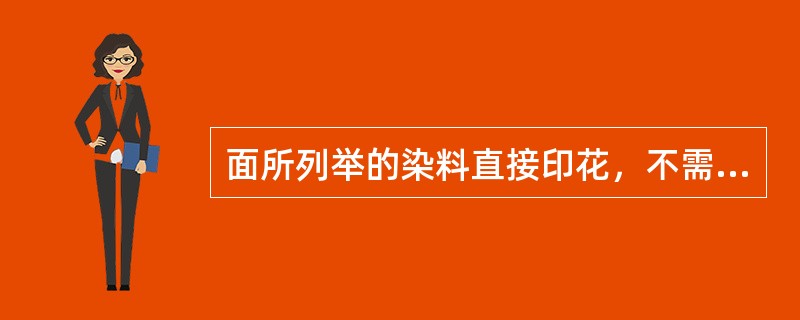 面所列举的染料直接印花，不需要蒸化工序的是哪类染料（）。