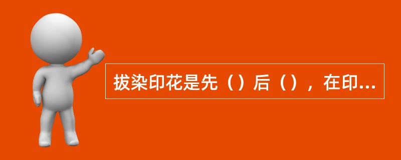 拔染印花是先（）后（），在印花浆中含有能够破坏地色染料的化学药品，称为拔染剂，在