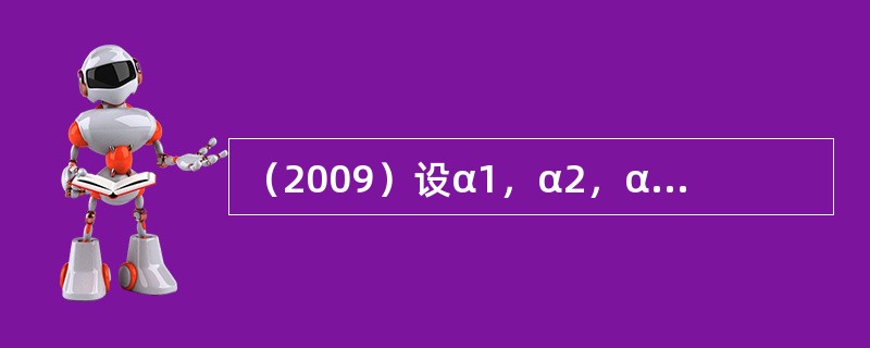 （2009）设α1，α2，α3是三维列向量，│A│=α│1，α2，α3│，则与│