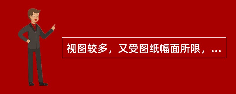 视图较多，又受图纸幅面所限，俯视图或左视图以及其他辅助视图，允许分画在数张图纸上