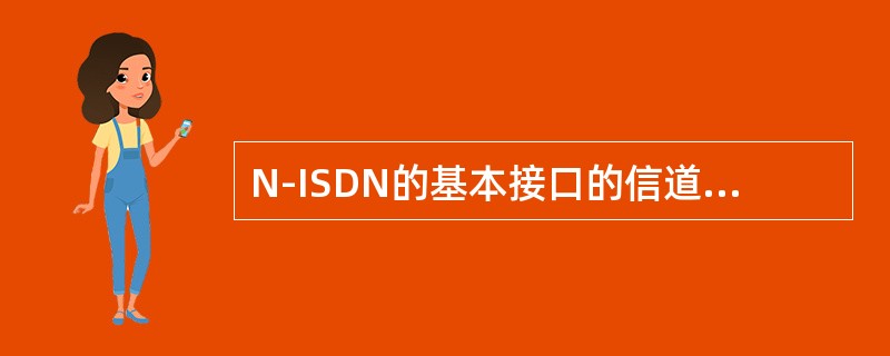 N-ISDN的基本接口的信道结构为（）。