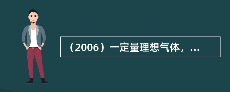 （2006）一定量理想气体，从同一状态开始，分别经历等压、等体和等温过程。若气体