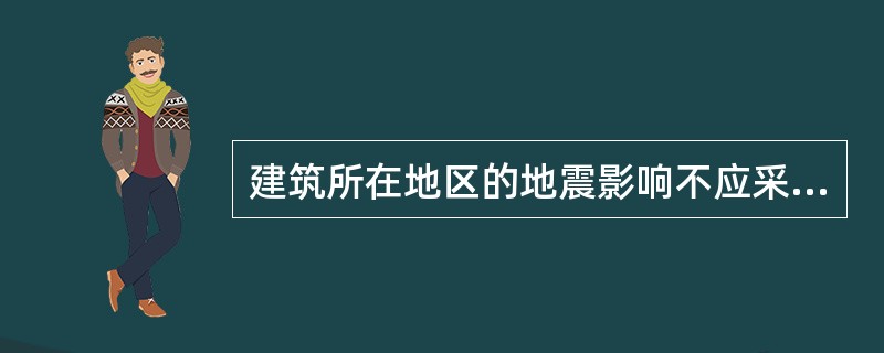 建筑所在地区的地震影响不应采用下列（）。