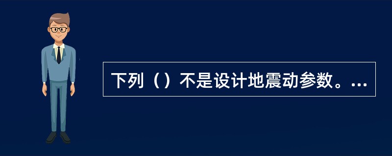 下列（）不是设计地震动参数。（）