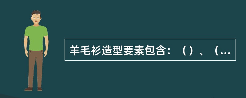 羊毛衫造型要素包含：（）、（）、（）、（）四个方面。