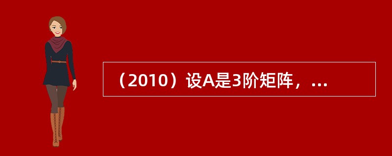 （2010）设A是3阶矩阵，矩阵A的第1行的2倍加到第2行，得矩阵B，则下列选项