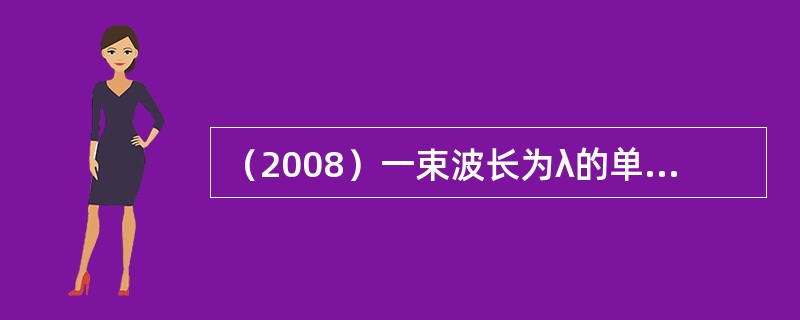 （2008）一束波长为λ的单色光分别在空气中和玻璃中传播，则在相同的传播时间内：