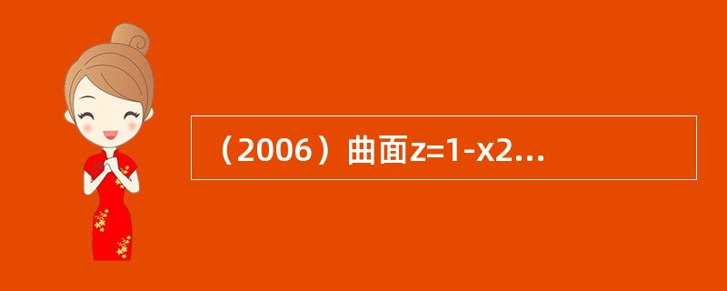 （2006）曲面z=1-x2-y2在点处的切平面方程是：（）