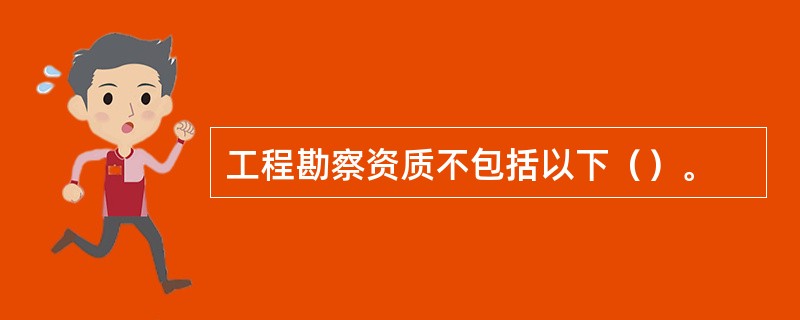 工程勘察资质不包括以下（）。