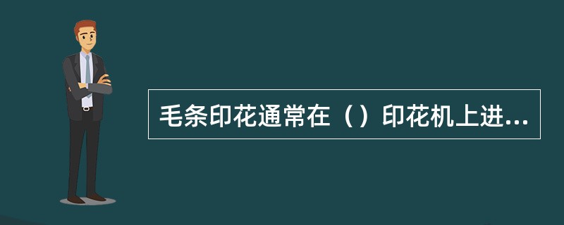 毛条印花通常在（）印花机上进行。
