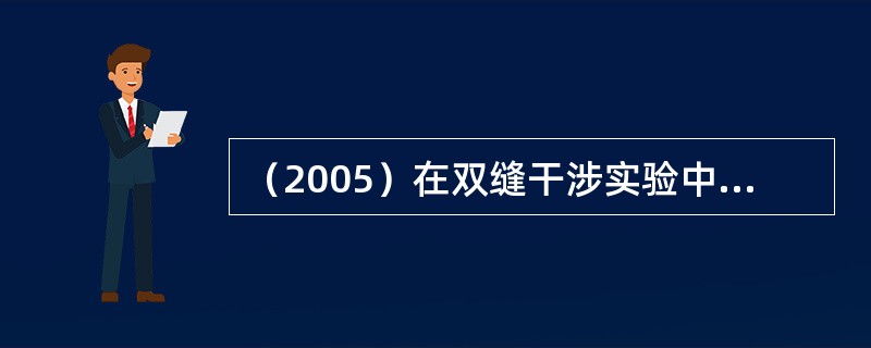 （2005）在双缝干涉实验中，两缝间距离为d，双缝与屏幕之间的距离为D（D》（）