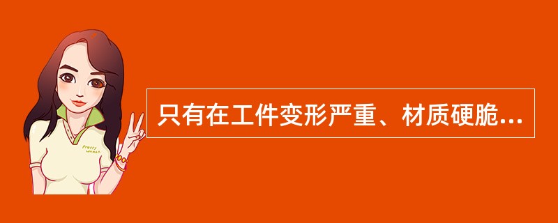 只有在工件变形严重、材质硬脆，且矫正设备能力不足的情况下才采用（）矫正。