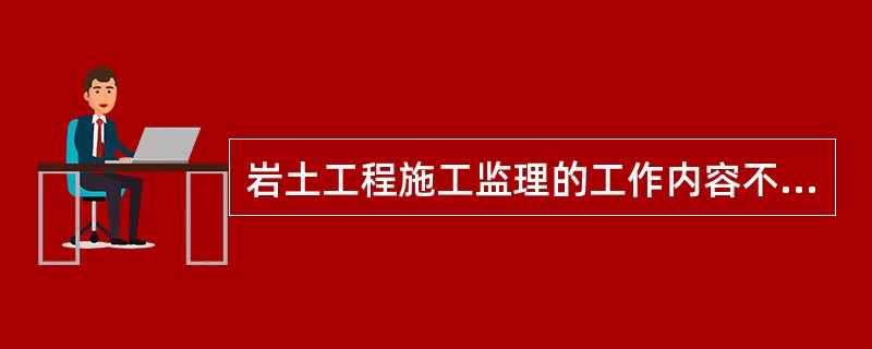 岩土工程施工监理的工作内容不包括下列（）。