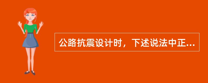 公路抗震设计时，下述说法中正确的是（）。