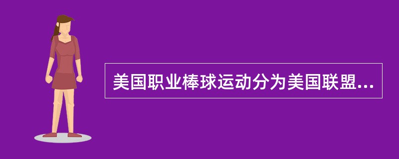 美国职业棒球运动分为美国联盟和国家联盟两大职业棒球组织机构。