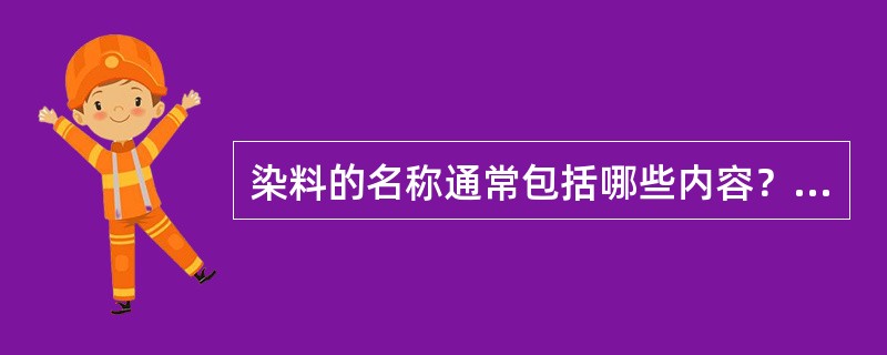 染料的名称通常包括哪些内容？试举例说明。