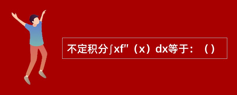 不定积分∫xf″（x）dx等于：（）