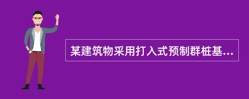某建筑物采用打入式预制群桩基础，桩数为50×50根，桩长为7m，桩径为300mm