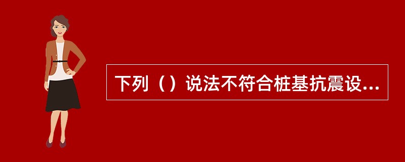 下列（）说法不符合桩基抗震设计要求。（）