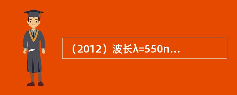 （2012）波长λ=550nm（1nm=10-9m）的单色光垂直入射于光栅常数为