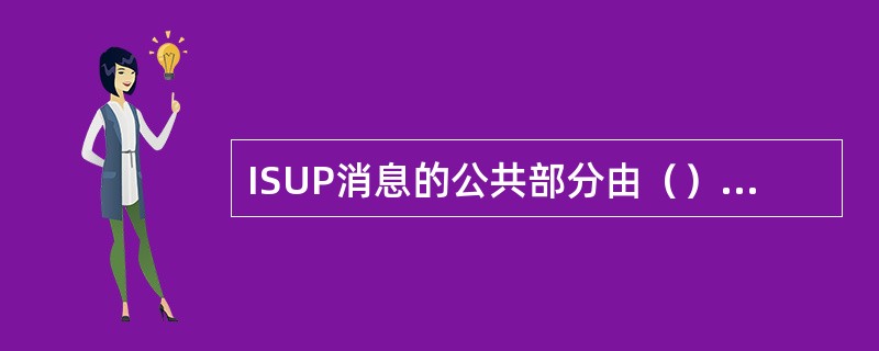 ISUP消息的公共部分由（）；（）和路由标记组成。