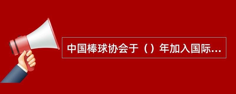 中国棒球协会于（）年加入国际棒球联合会.