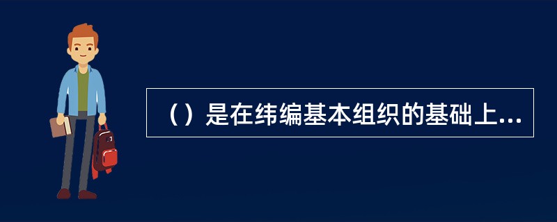 （）是在纬编基本组织的基础上，按照花纹要求将某些针上的针编弧进行转移，即从某一纵