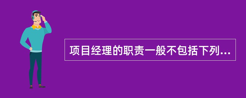 项目经理的职责一般不包括下列（）。