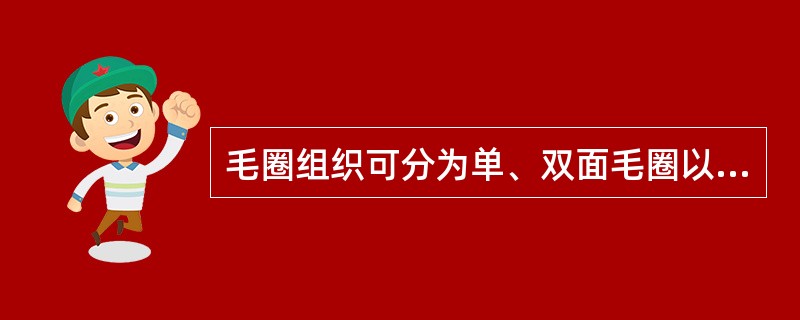 毛圈组织可分为单、双面毛圈以及普通毛圈组织、花式毛圈组织。