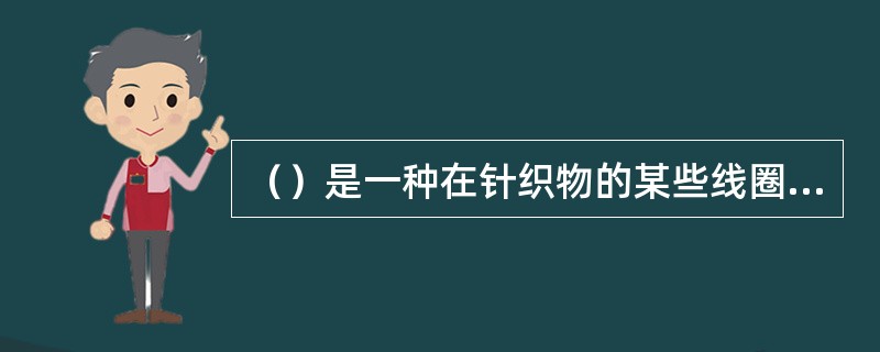 （）是一种在针织物的某些线圈上，除套有一个封闭的旧线圈外，还有一个或几个悬弧的花