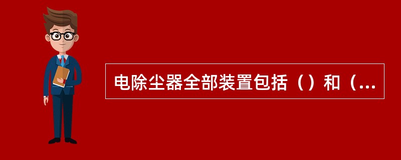 电除尘器全部装置包括（）和（）两大部分