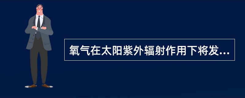 氧气在太阳紫外辐射作用下将发生光致离解，光致离解产生的氧原子是大气臭氧的主要源。