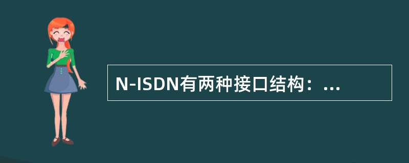 N-ISDN有两种接口结构：BRI是指基本速率接口，其信道结构为（），传输速率为