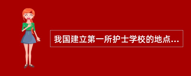 我国建立第一所护士学校的地点是（）