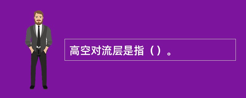 高空对流层是指（）。