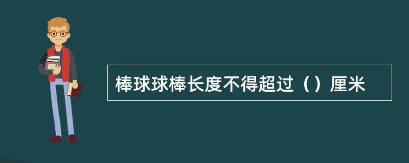 棒球球棒长度不得超过（）厘米