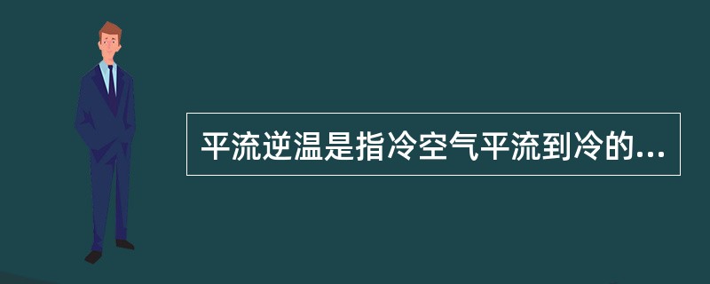 平流逆温是指冷空气平流到冷的地面或水面上，发生接触冷却作用，愈近地表的空气降温愈