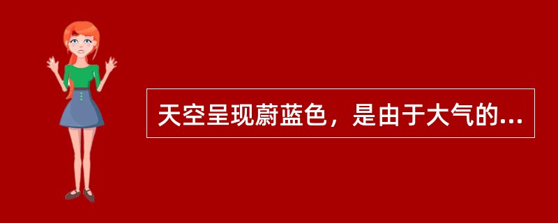 天空呈现蔚蓝色，是由于大气的（）作用形成的。