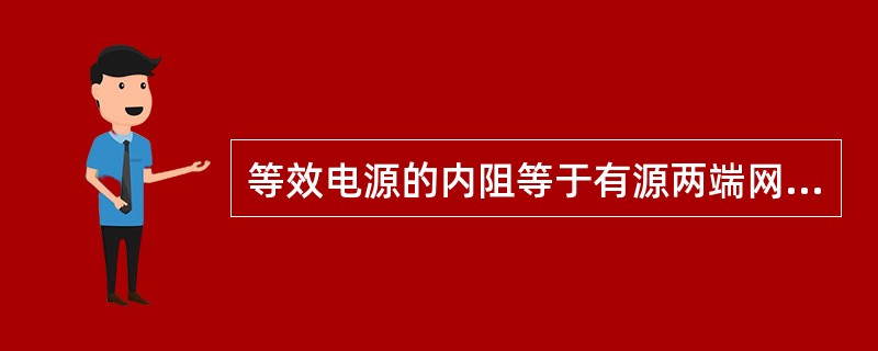 等效电源的内阻等于有源两端网络中所有电源均除去（理想电压源短路，理想电流源开路）