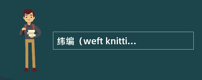 纬编（weft knitting）是将一根或几根纺线沿（）逐步喂入织针上，然后顺